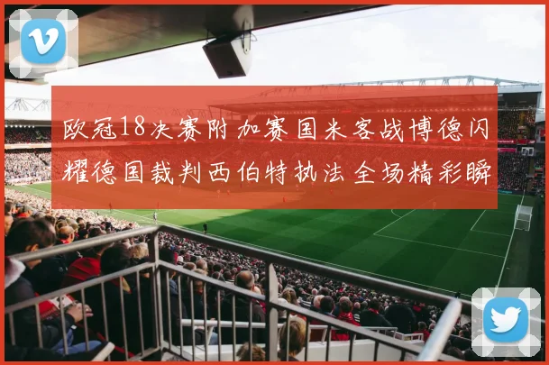 欧冠18决赛附加赛国米客战博德闪耀德国裁判西伯特执法全场精彩瞬间回顾