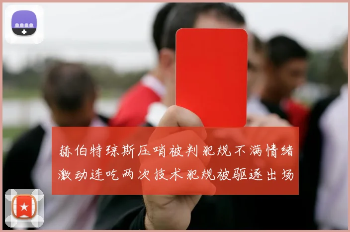 赫伯特琼斯压哨被判犯规不满情绪激动连吃两次技术犯规被驱逐出场