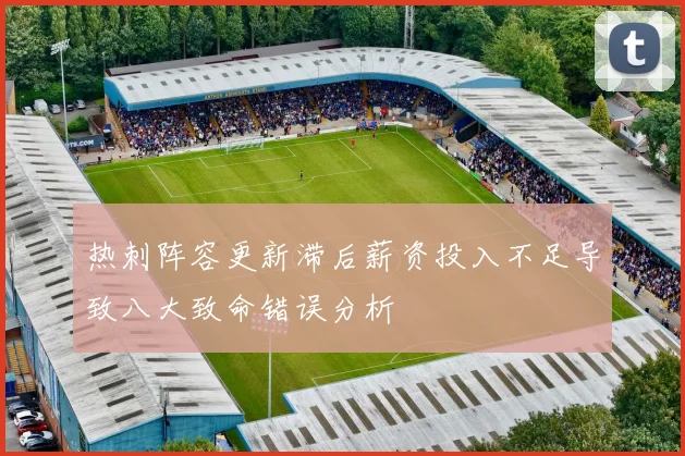 热刺阵容更新滞后薪资投入不足导致八大致命错误分析