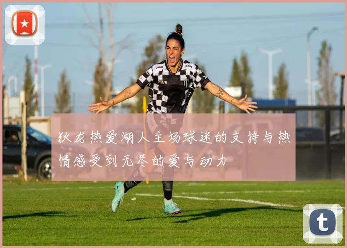 狄龙热爱湖人主场球迷的支持与热情感受到无尽的爱与动力