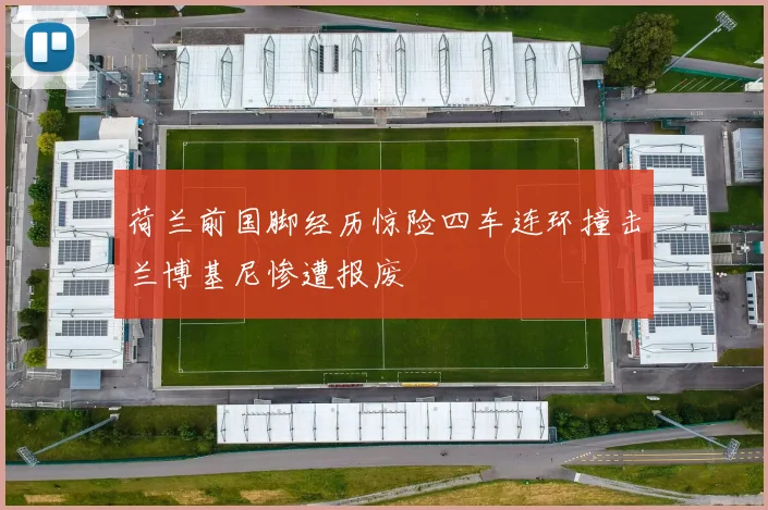 荷兰前国脚经历惊险四车连环撞击兰博基尼惨遭报废