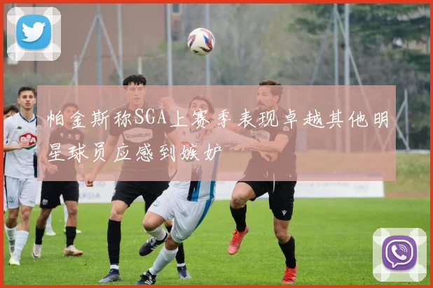 帕金斯称SGA上赛季表现卓越其他明星球员应感到嫉妒