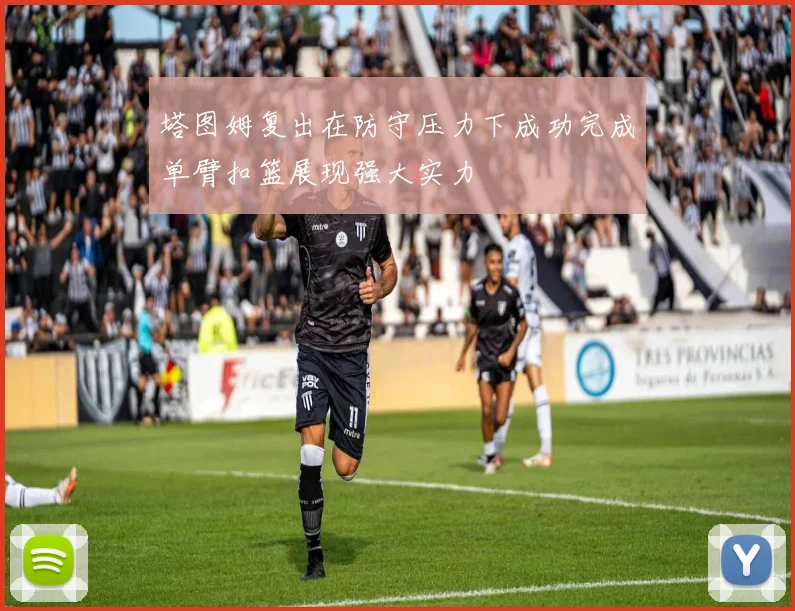 塔图姆复出在防守压力下成功完成单臂扣篮展现强大实力