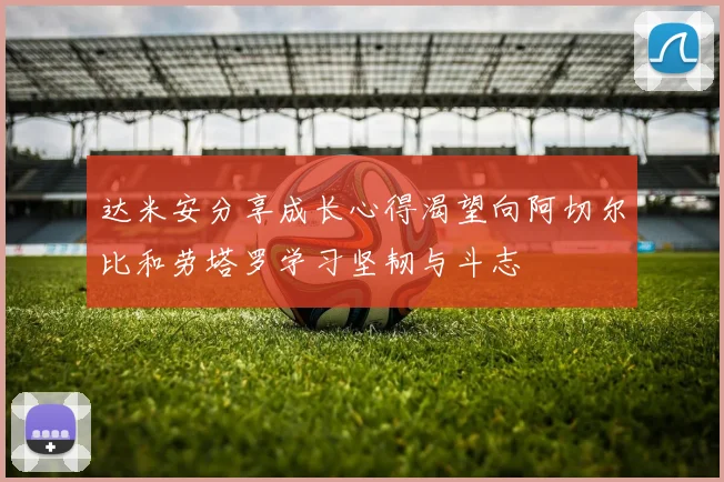 达米安分享成长心得渴望向阿切尔比和劳塔罗学习坚韧与斗志