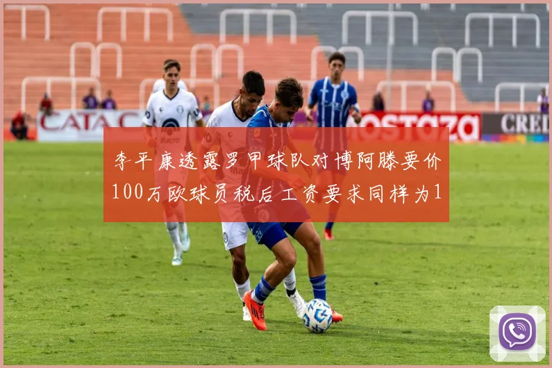 李平康透露罗甲球队对博阿滕要价100万欧球员税后工资要求同样为100万