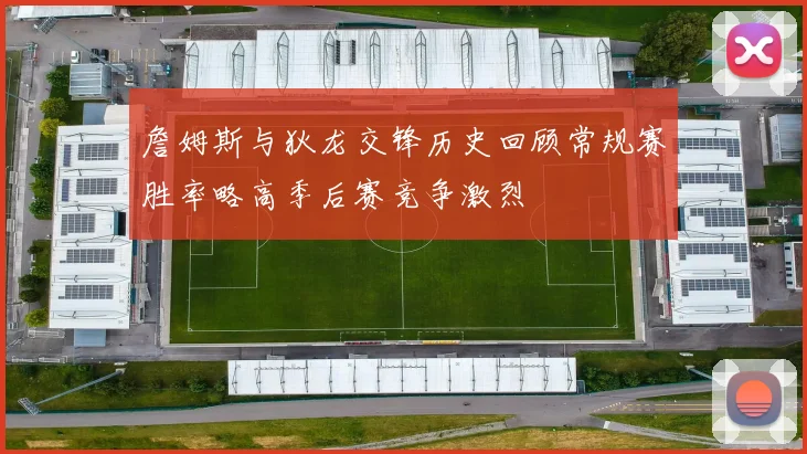 詹姆斯与狄龙交锋历史回顾常规赛胜率略高季后赛竞争激烈