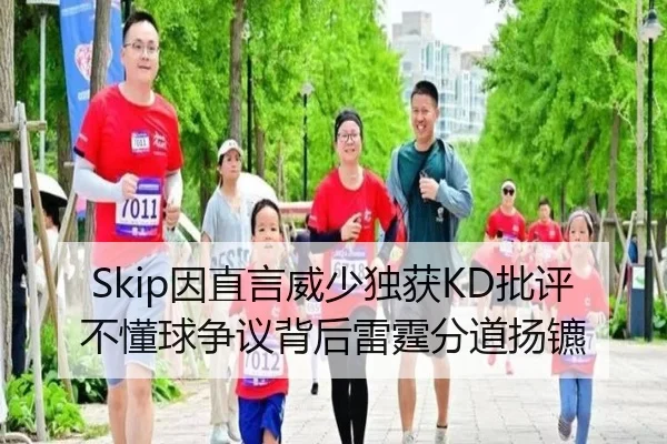 Skip因直言威少独获KD批评 不懂球争议背后雷霆分道扬镳（IMSPORTS）