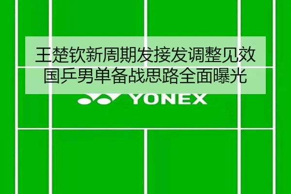 王楚钦新周期发接发调整见效 国乒男单备战思路全面曝光（IMSPORTS）